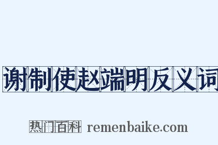 谢制使赵端明反义词是什么意思的图片